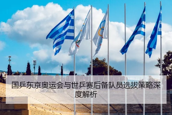 国乒东京奥运会与世乒赛后备队员选拔策略深度解析 | Wending
